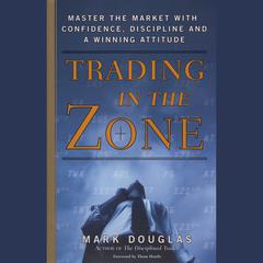 Trading in the Zone: Master the Market with Confidence, Discipline, and a Winning Attitude Audiobook, by Mark Douglas