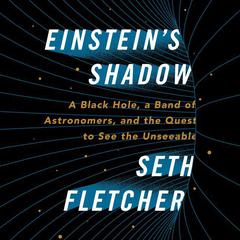 Einsteins Shadow: The Inside Story of Astronomers Decades-Long Quest to Take the First Picture of a Black Hole Audiobook, by Seth Fletcher