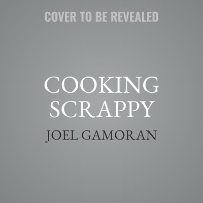 Cooking Scrappy: 100 Recipes That Will Help You Save Money, Love What You Eat, and Stop Wasting Food Audiobook, by Joel Gamoran