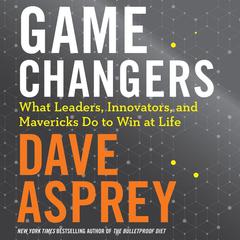 Game Changers: What Leaders, Innovators, and Mavericks Do To Win At Life Audiobook, by Dave Asprey
