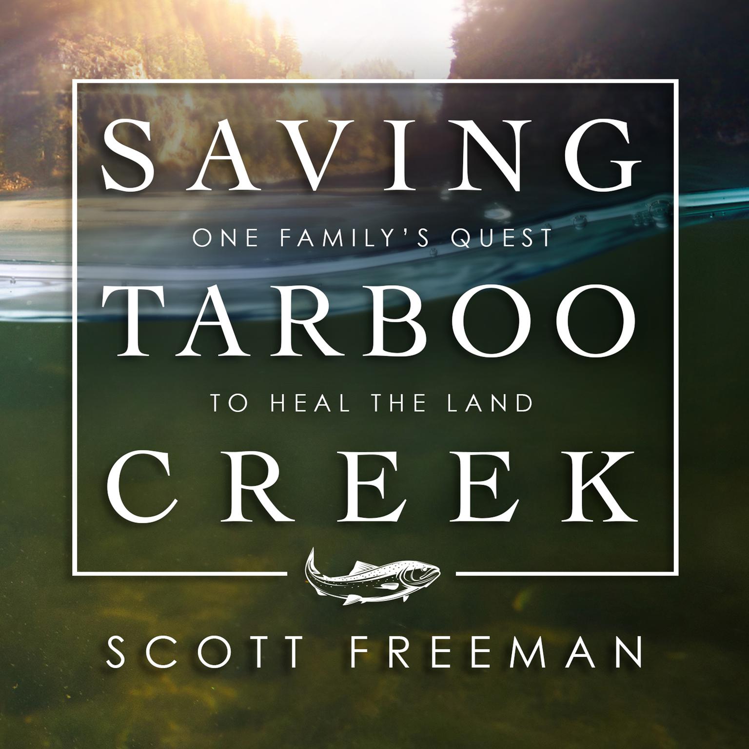 Saving Tarboo Creek: One Family’s Quest to Heal the Land Audiobook, by Scott Freeman