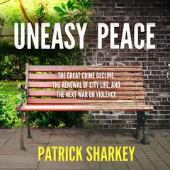 Uneasy Peace: The Great Crime Decline, the Renewal of City Life, and the Next War on Violence Audiobook, by Patrick Sharkey