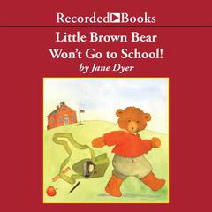 Little Brown Bear Wont Go To School! Audiobook, by Jane Dyer