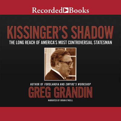 Kissingers Shadow: The Long Reach of Americas Most Controversial Statesman Audiobook, by Greg Grandin