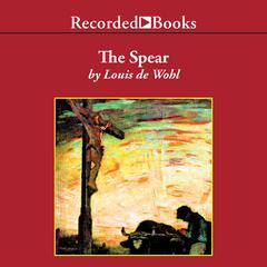 The Spear: A Novel of the Crucifixion Audiobook, by Louis De Wohl