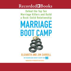 Marriage Boot Camp: Defeat the Top 10 Marriage Killers and Build a Rock-Solid Relationship Audiobook, by Elizabeth Carroll