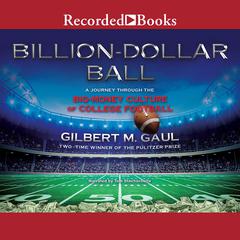 Billion-Dollar Ball: A Journey Through the Big-Money Culture of College Football Audiobook, by Gilbert M. Gaul