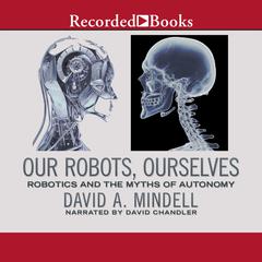 Our Robots, Ourselves: Robotics and the Myths of Autonomy Audiobook, by David A. Mindell