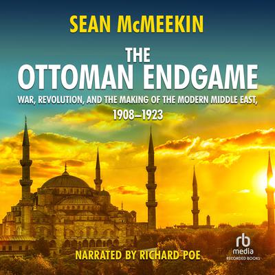 The Ottoman Endgame: War, Revolution, and the Making of the Modern Middle East, 1908-1923 Audiobook, by Sean McMeekin
