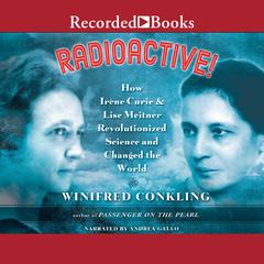 Radioactive!: How Irene Curie and Lise Meitner Revolutionized Science and Changed the World Audiobook, by Winifred Conkling