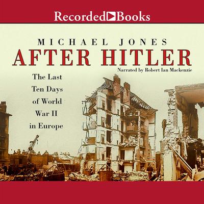 After Hitler: The Last Ten Days of World War II in Europe Audiobook, by Michael Jones