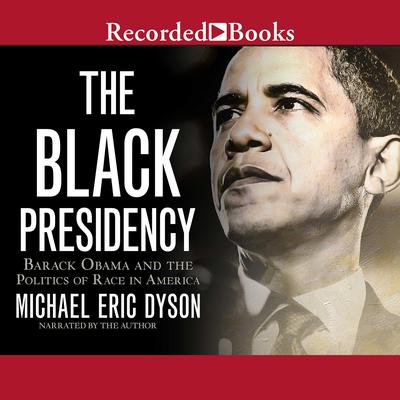 The Black Presidency: Barack Obama and the Politics of Race in America Audiobook, by Michael Eric Dyson