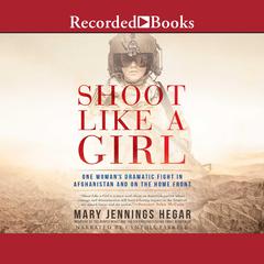 Shoot Like a Girl: One Womans Dramatic Fight in Afghanistan and on the Home Front Audiobook, by Mary Jennings Hegar
