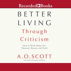 Better Living Through Criticism: How to Think about Art, Pleasure, Beauty, and Truth Audiobook, by 