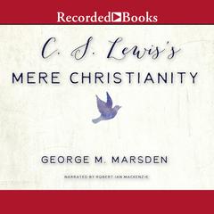 C.S. Lewiss Mere Christianity: A Biography Audiobook, by George M. Marsden