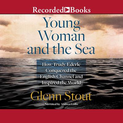 Young Woman and the Sea: How Trudy Ederle Conquered the English Channel and Inspired the World Audiobook, by Glenn Stout