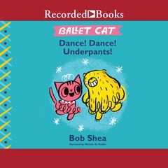Ballet Cat: Dance! Dance! Underpants! Audiobook, by Bob Shea
