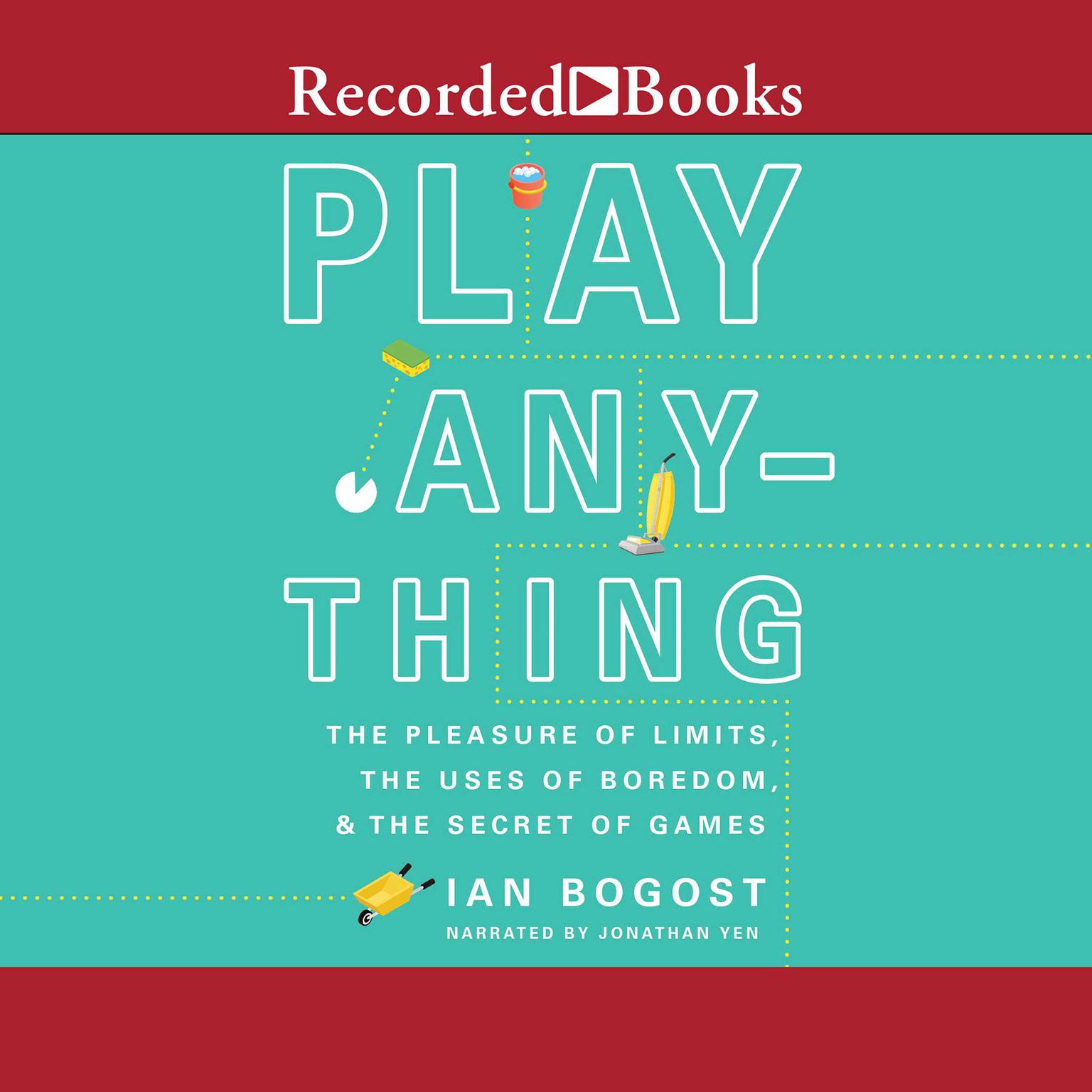 Play Anything: The Pleasure of Limits, the Uses of Boredom, and the Secret of Games Audiobook, by Ian Bogost