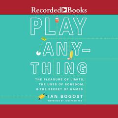 Play Anything: The Pleasure of Limits, the Uses of Boredom, and the Secret of Games Audiobook, by Ian Bogost