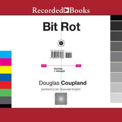 Bit Rot: stories + essays Audiobook, by Douglas Coupland