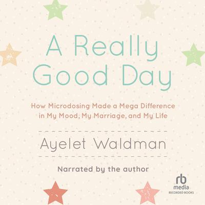 A Really Good Day: How Microdosing Made a Mega Difference in My Mood, My Marriage, and My Life Audiobook, by Ayelet Waldman
