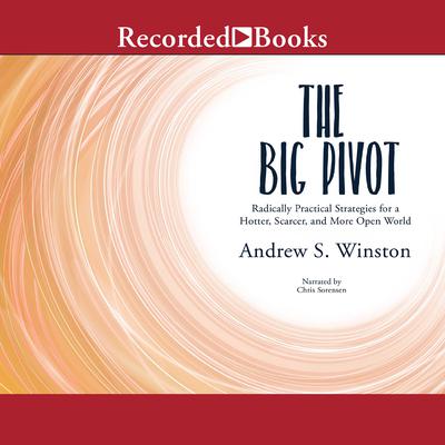 The Big Pivot: Radically Practical Strategies for a Hotter, Scarcer, and More Open World Audiobook, by Andrew S. Winston
