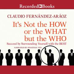 Its Not the How or the What but the Who: Succeed by Surrounding Yourself with the Best Audiobook, by Claudio Fernandez-Araoz
