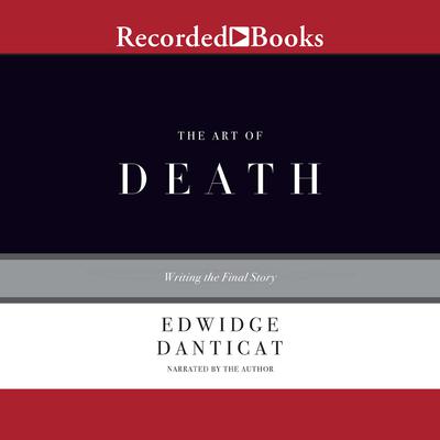 The Art of Death: Writing the Final Story Audiobook, by Edwidge Danticat