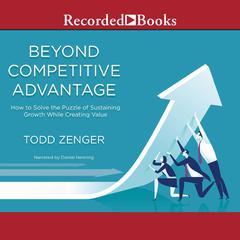Beyond Competitive Advantage: How to Solve the Puzzle of Sustaining Growth While Creating Value Audiobook, by 