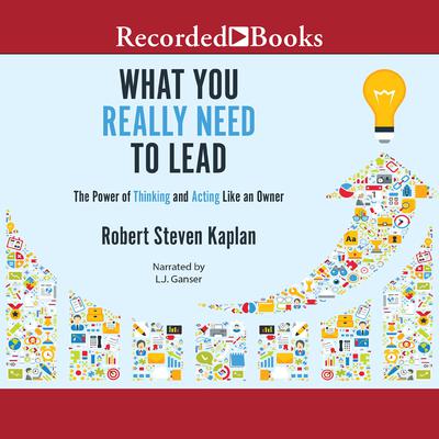 What You Really Need to Lead: The Power of Thinking and Acting Like an Owner Audiobook, by Robert S. Kaplan