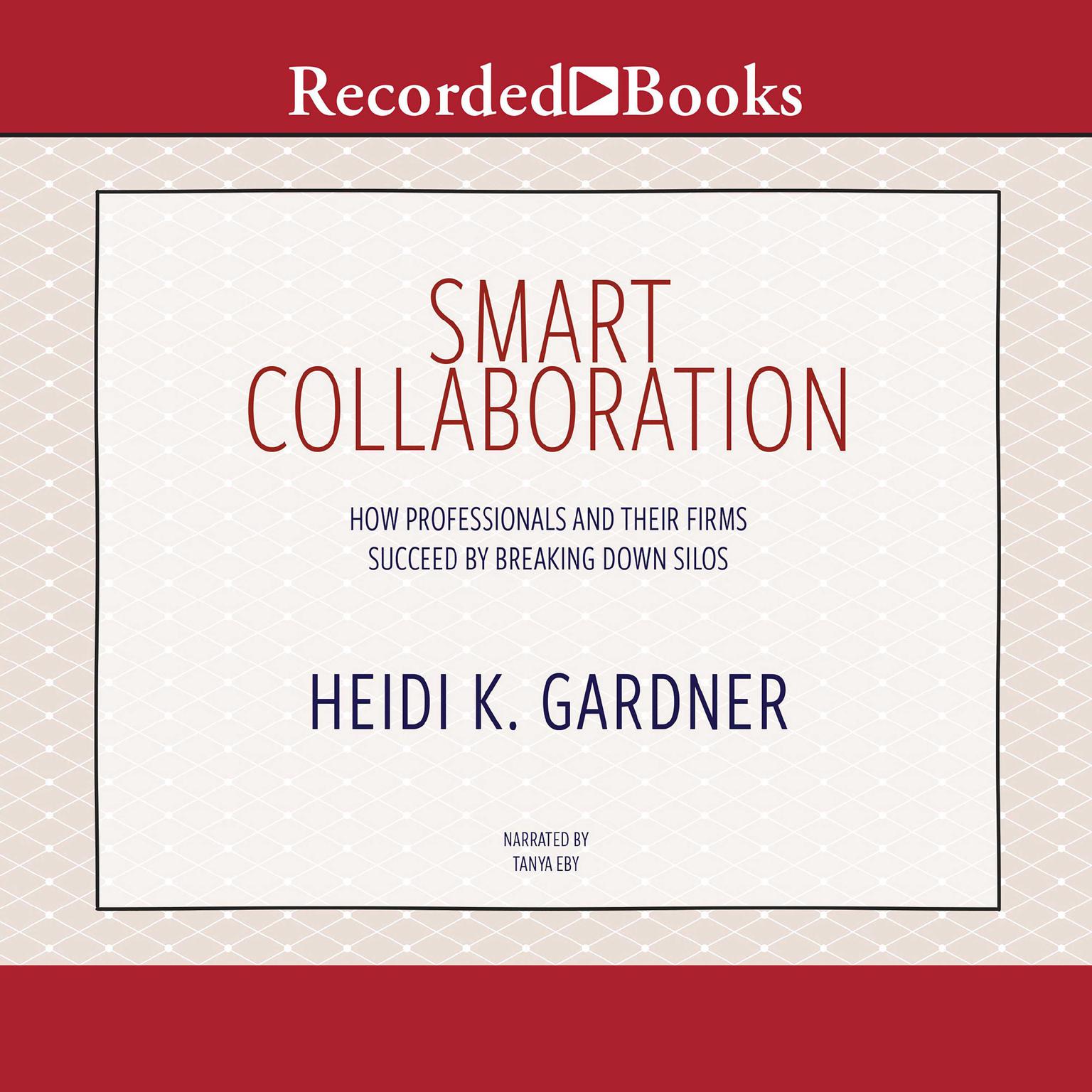 Smart Collaboration: How Professionals and Their Firms Succeed by Breaking Down Silos Audiobook, by Heidi K. Gardner