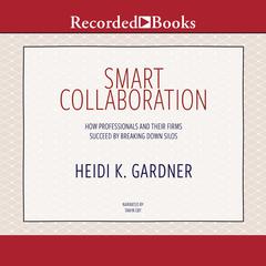 Smart Collaboration: How Professionals and Their Firms Succeed by Breaking Down Silos Audiobook, by Heidi K. Gardner
