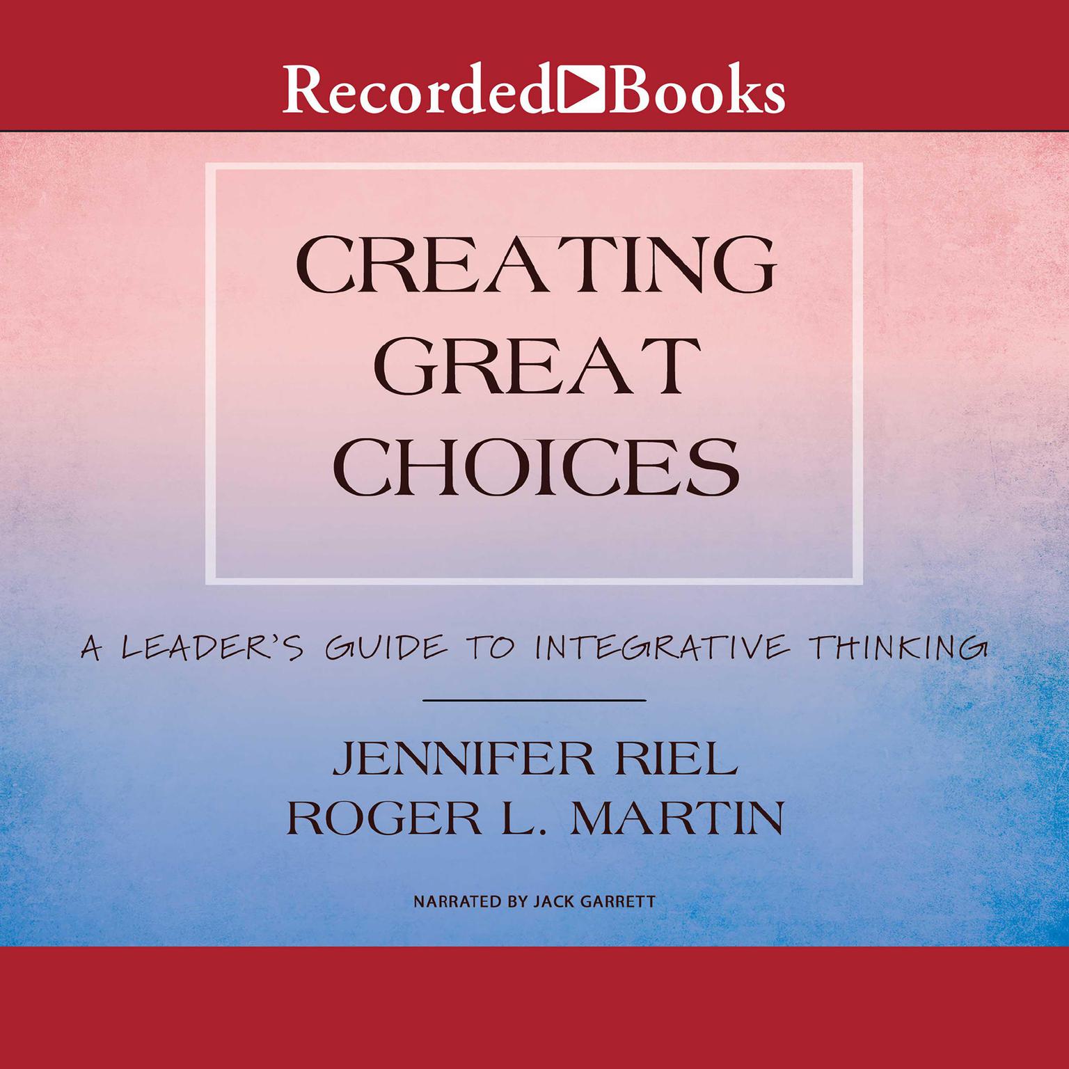 Creating Great Choices: A Leaders Guide to Integrative Thinking Audiobook, by Roger L. Martin