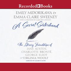 A Secret Sisterhood: The Literary Friendships of Jane Austen, Charlotte Bronte, George Eliot, and Virginia Woolf Audiobook, by Emily Midorikawa