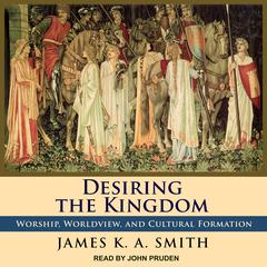 Desiring the Kingdom: Worship, Worldview, and Cultural Formation Audiobook, by James K. A. Smith