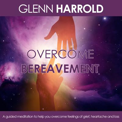 Overcome Bereavement: A Guided Meditation to Help You Overcome Feelings of Grief, Heartache, and Loss Audiobook, by Glenn Harrold