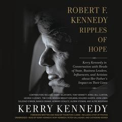 Robert F. Kennedy: Ripples of Hope: Kerry Kennedy in Conversation with Heads of State, Business Leaders, Influencers, and Activists about Her Fathers Impact on Their Lives Audiobook, by Kerry Kennedy