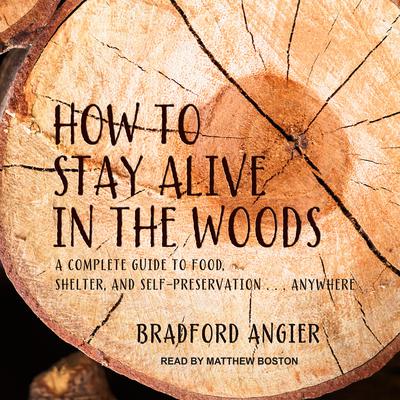How to Stay Alive in the Woods: A Complete Guide to Food, Shelter and Self-Preservation Anywhere Audiobook, by Bradford Angier
