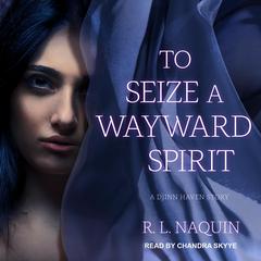 To Seize a Wayward Spirit Audiobook, by R. L. Naquin