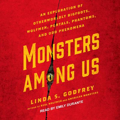 Monsters Among Us: An Exploration of Otherworldly Bigfoots, Wolfmen, Portals, Phantoms, and Odd Phenomena Audiobook, by Linda S. Godfrey