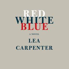 Red, White, Blue: A novel Audiobook, by Lea Carpenter