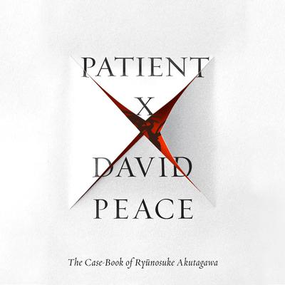 Patient X: The Case-Book of Ryunosuke Akutagawa Audiobook, by David Peace