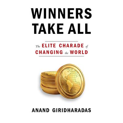 Winners Take All: The Elite Charade of Changing the World Audiobook, by Anand Giridharadas