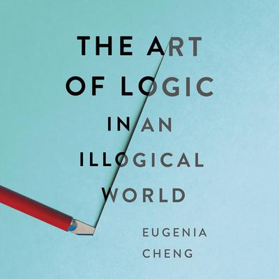 The Art of Logic in an Illogical World Audiobook, by Eugenia Cheng
