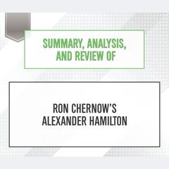 Summary, Analysis, and Review of Ron Chernows Alexander Hamilton Audiobook, by Start Publishing Notes