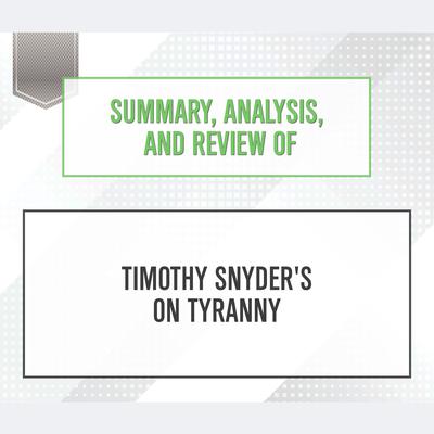 Summary, Analysis, and Review of Timothy Snyders On Tyranny: Twenty Lessons from the Twentieth Century Audiobook, by Start Publishing Notes