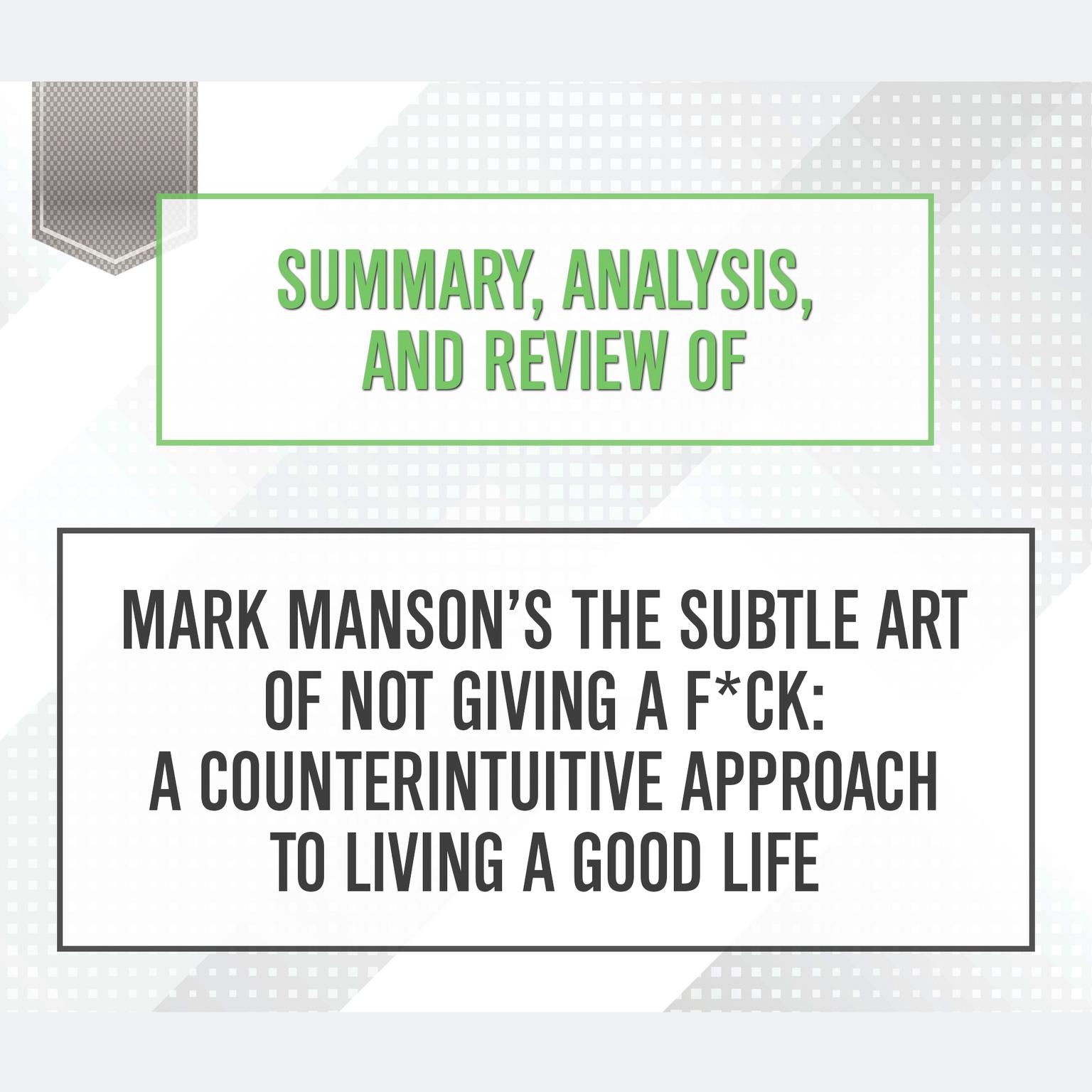 Summary, Analysis, and Review of Mark Mansons The Subtle Art of Not Giving a F*ck: A Counterintuitive Approach to Living a Good Life Audiobook, by Start Publishing Notes