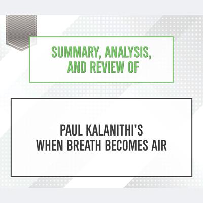 Summary, Analysis, and Review of Paul Kalanithis When Breath Becomes Air Audiobook, by Start Publishing Notes