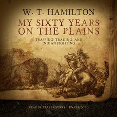 My Sixty Years on the Plains: Trapping, Trading, and Indian Fighting Audiobook, by W. T.  Hamilton
