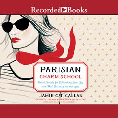 Parisian Charm School: French Secrets for Cultivating Love, Joy, and That Certain je ne sais quoi Audiobook, by Jamie Cat Callan